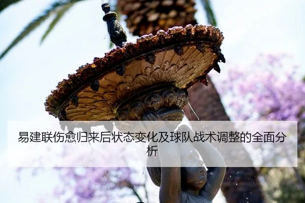 易建联伤愈归来后状态变化及球队战术调整的全面分析