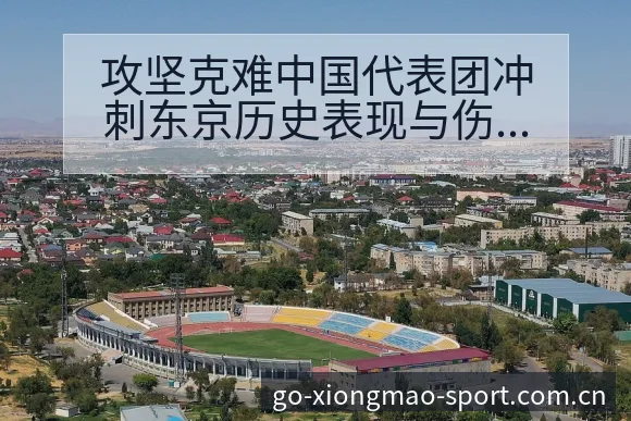 攻坚克难中国代表团冲刺东京历史表现与伤病恢复赛程影响深度 - 熊猫体育官网