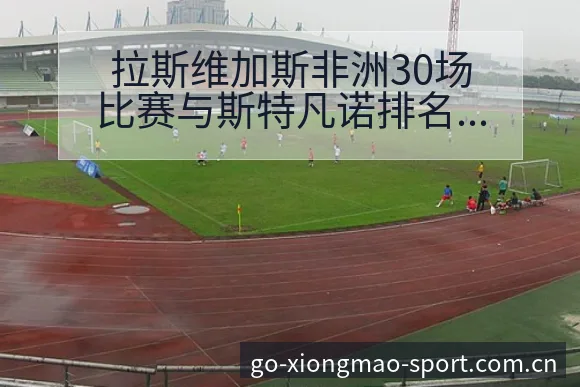 拉斯维加斯非洲30场比赛与斯特凡诺排名变化阵容影响深度解 - 熊猫体育官网
