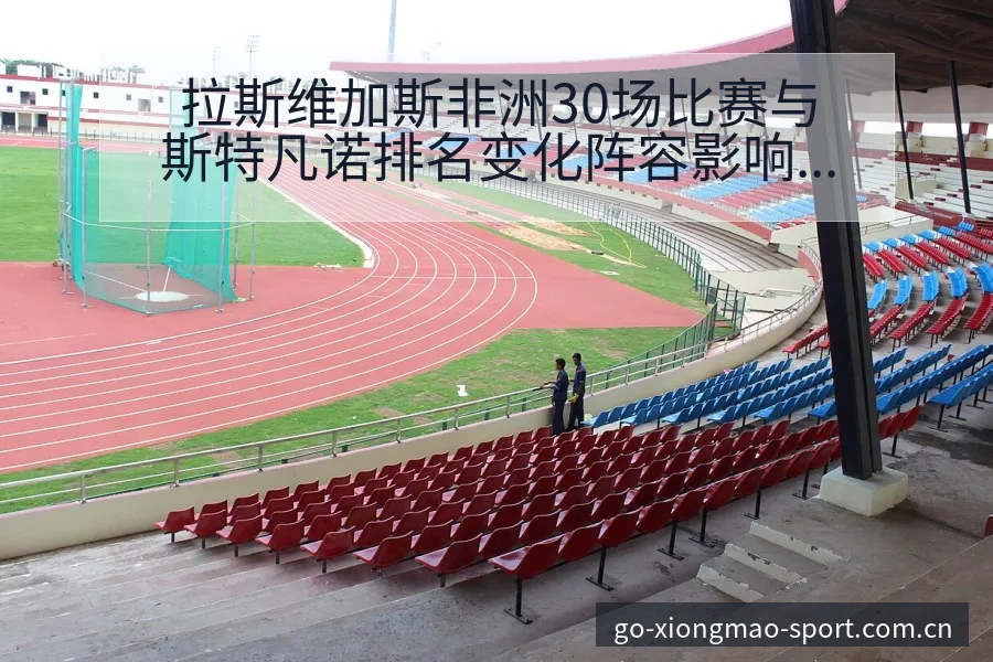 拉斯维加斯非洲30场比赛与斯特凡诺排名变化阵容影响深度解 - 熊猫体育官网