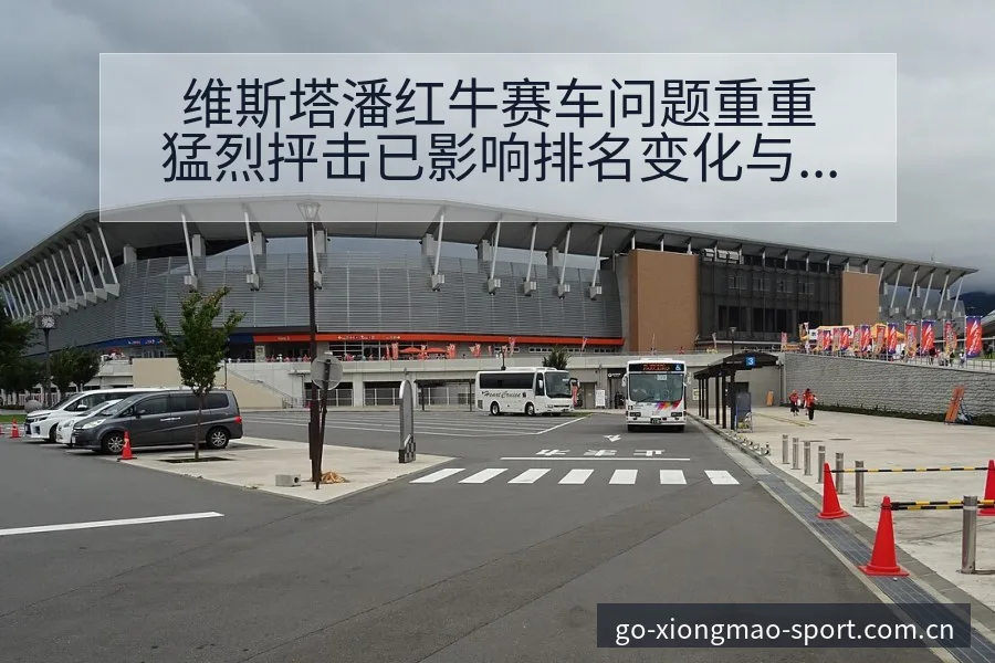 维斯塔潘红牛赛车问题重重猛烈抨击已影响排名变化与赛程看点 - 熊猫体育官网