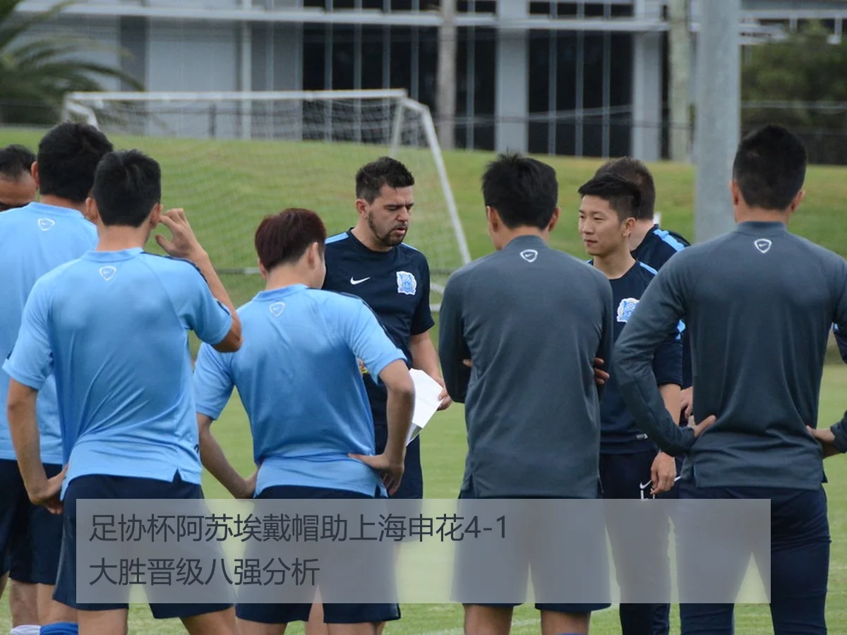 足协杯阿苏埃戴帽助上海申花4-1大胜晋级八强分析